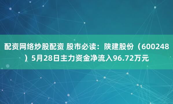 配资网络炒股配资 股市必读：陕建股份（600248）5月28日主力资金净流入96.72万元