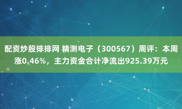 配资炒股排排网 精测电子（300567）周评：本周涨0.46%，主力资金合计净流出925.39万元