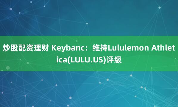 炒股配资理财 Keybanc：维持Lululemon Athletica(LULU.US)评级