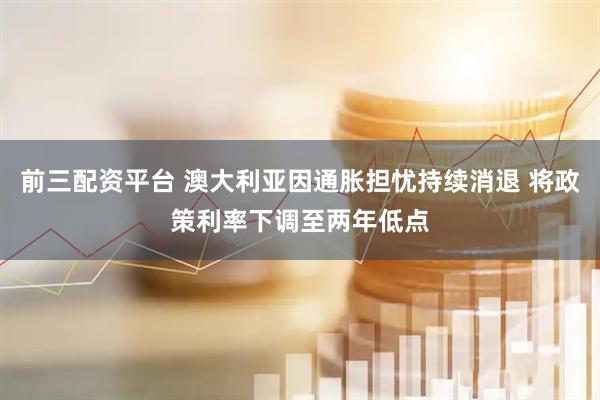 前三配资平台 澳大利亚因通胀担忧持续消退 将政策利率下调至两年低点