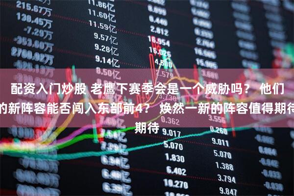 配资入门炒股 老鹰下赛季会是一个威胁吗？ 他们的新阵容能否闯入东部前4？ 焕然一新的阵容值得期待