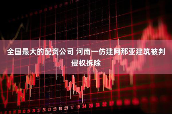 全国最大的配资公司 河南一仿建阿那亚建筑被判侵权拆除